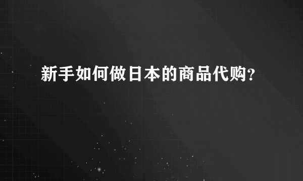 新手如何做日本的商品代购？