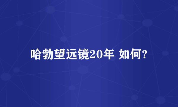 哈勃望远镜20年 如何?