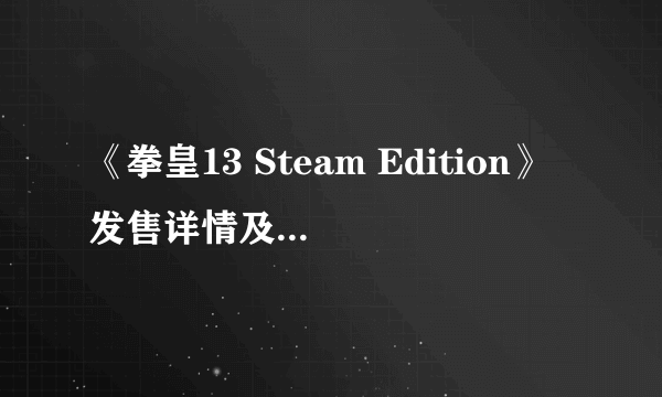 《拳皇13 Steam Edition》发售详情及PC配置要求公布