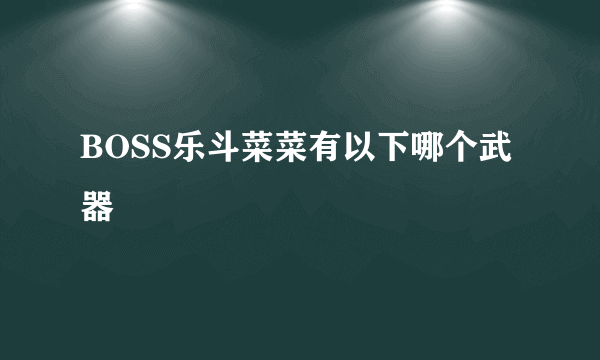 BOSS乐斗菜菜有以下哪个武器