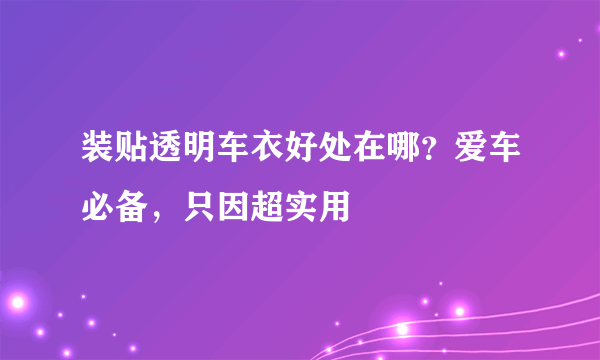 装贴透明车衣好处在哪？爱车必备，只因超实用