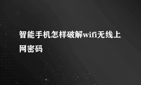 智能手机怎样破解wifi无线上网密码