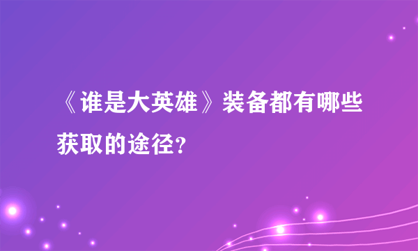 《谁是大英雄》装备都有哪些获取的途径？