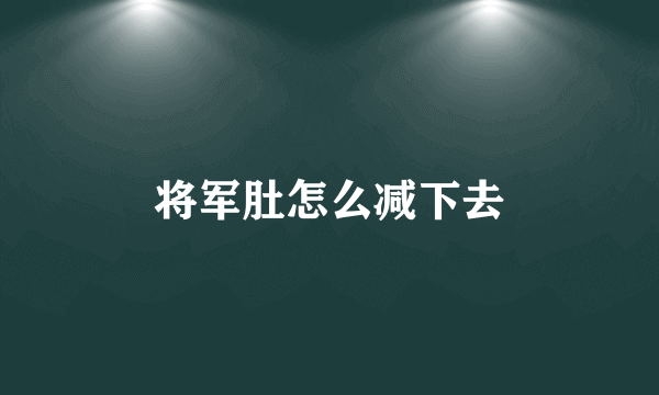 将军肚怎么减下去