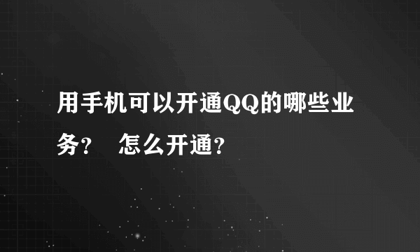 用手机可以开通QQ的哪些业务？  怎么开通？