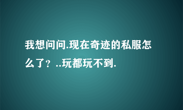 我想问问.现在奇迹的私服怎么了？..玩都玩不到.