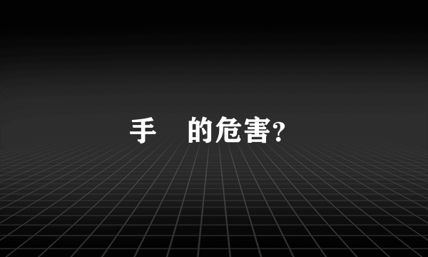 手滛的危害？