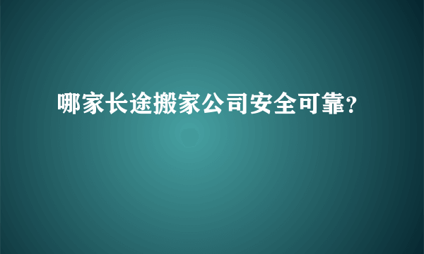 哪家长途搬家公司安全可靠？