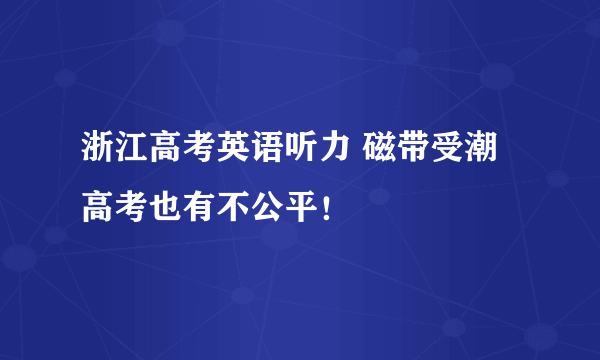 浙江高考英语听力 磁带受潮 高考也有不公平！