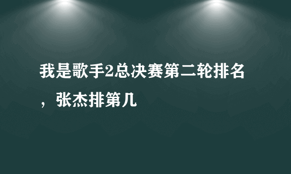 我是歌手2总决赛第二轮排名，张杰排第几