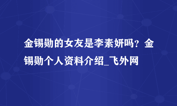 金锡勋的女友是李素妍吗？金锡勋个人资料介绍_飞外网