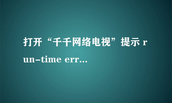 打开“千千网络电视”提示 run-time error\