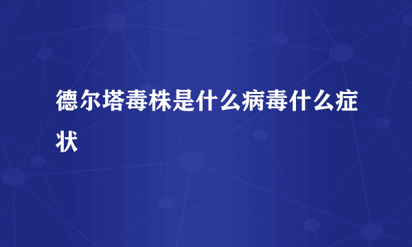 德尔塔毒株是什么病毒什么症状