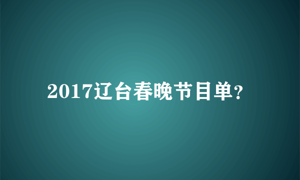 2017辽台春晚节目单？