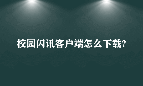 校园闪讯客户端怎么下载?