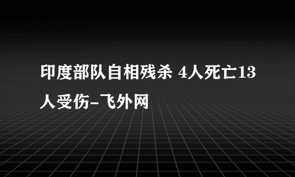 印度部队自相残杀 4人死亡13人受伤-飞外网