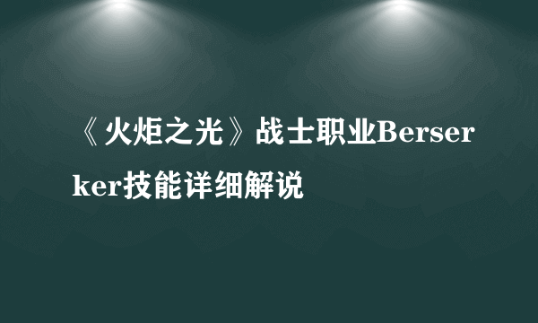 《火炬之光》战士职业Berserker技能详细解说