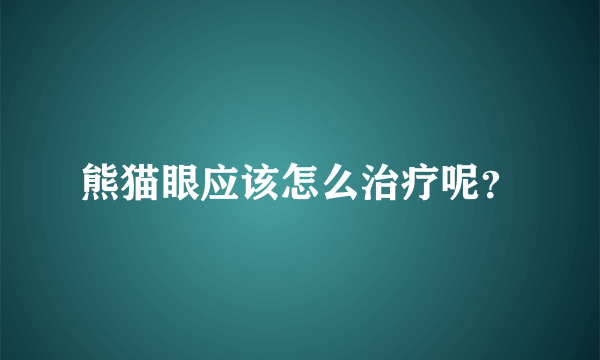 熊猫眼应该怎么治疗呢？