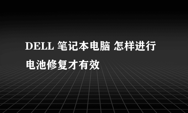 DELL 笔记本电脑 怎样进行电池修复才有效