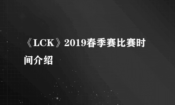 《LCK》2019春季赛比赛时间介绍