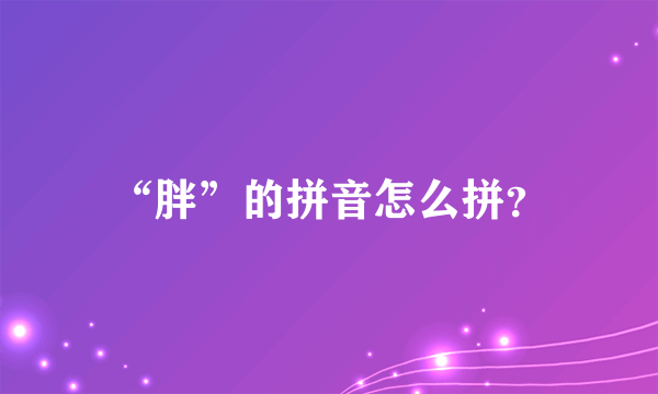 “胖”的拼音怎么拼？