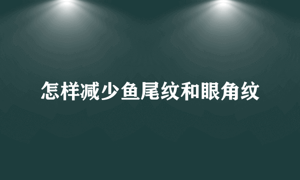 怎样减少鱼尾纹和眼角纹