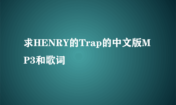 求HENRY的Trap的中文版MP3和歌词