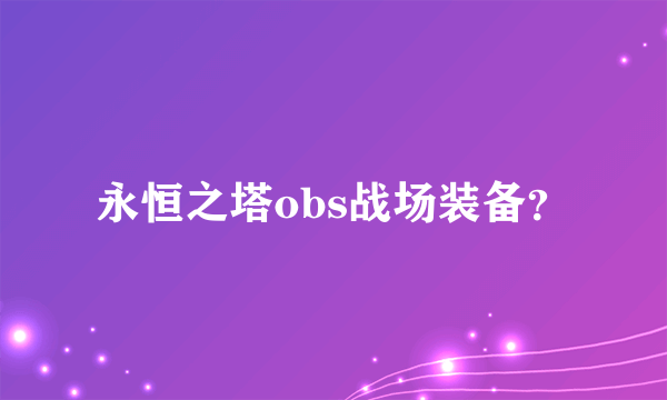 永恒之塔obs战场装备？