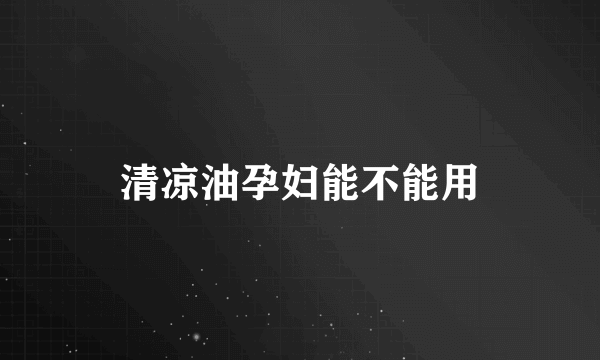 清凉油孕妇能不能用