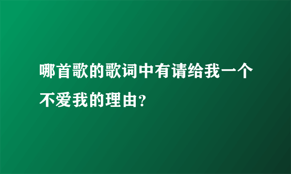 哪首歌的歌词中有请给我一个不爱我的理由？