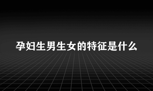 孕妇生男生女的特征是什么