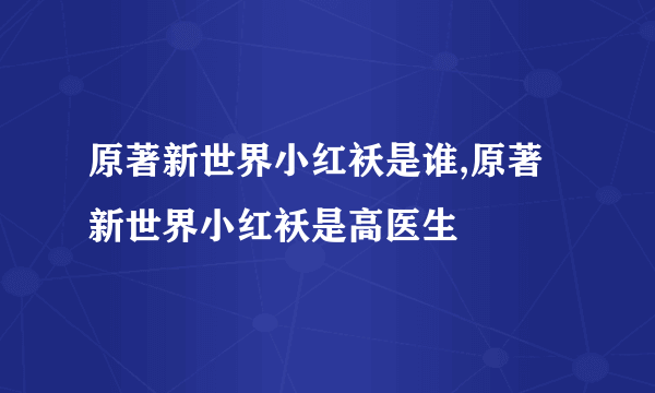 原著新世界小红袄是谁,原著新世界小红袄是高医生