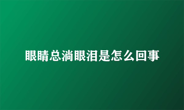 眼睛总淌眼泪是怎么回事