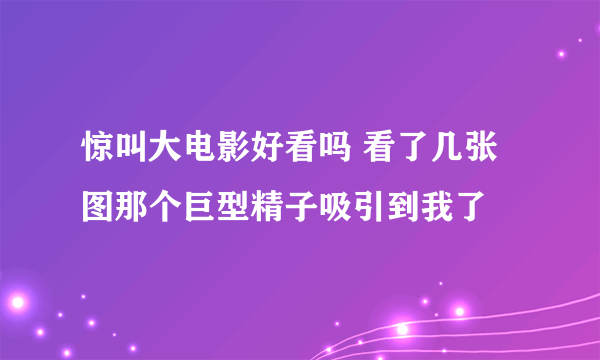 惊叫大电影好看吗 看了几张图那个巨型精子吸引到我了