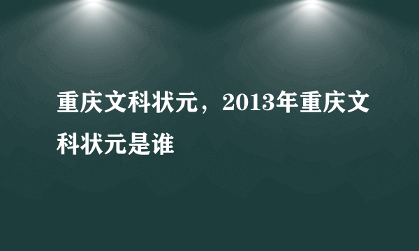 重庆文科状元，2013年重庆文科状元是谁