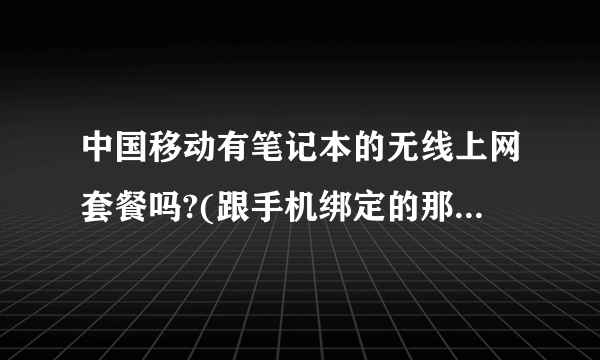 中国移动有笔记本的无线上网套餐吗?(跟手机绑定的那种)价格大概多少?