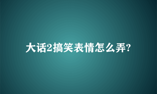 大话2搞笑表情怎么弄?