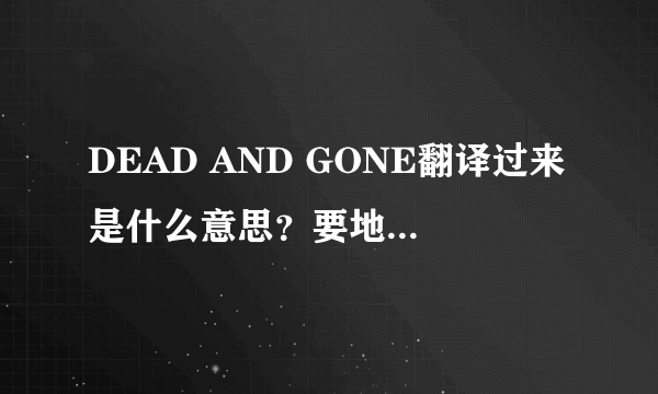 DEAD AND GONE翻译过来是什么意思？要地道的那种