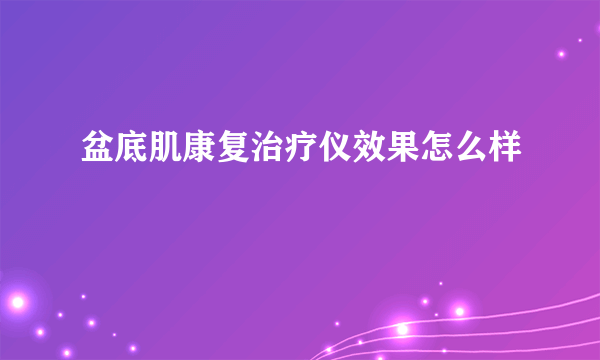 盆底肌康复治疗仪效果怎么样