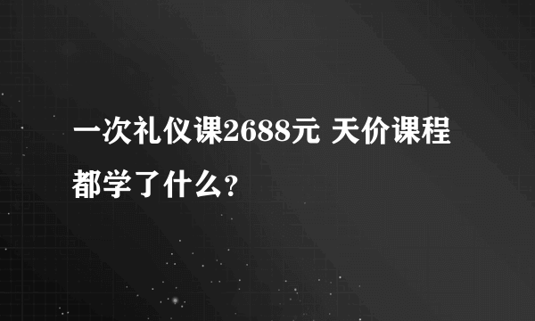 一次礼仪课2688元 天价课程都学了什么？