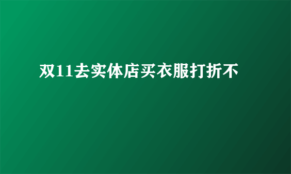 双11去实体店买衣服打折不