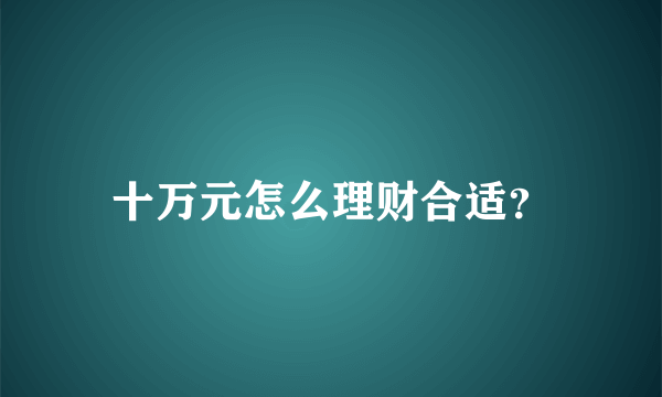 十万元怎么理财合适？