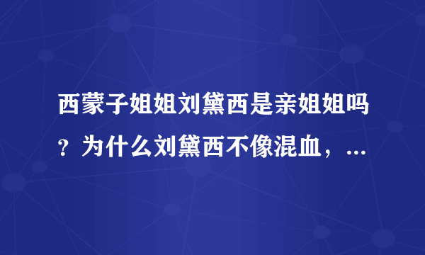 西蒙子姐姐刘黛西是亲姐姐吗？为什么刘黛西不像混血，她妈妈离过婚吗？