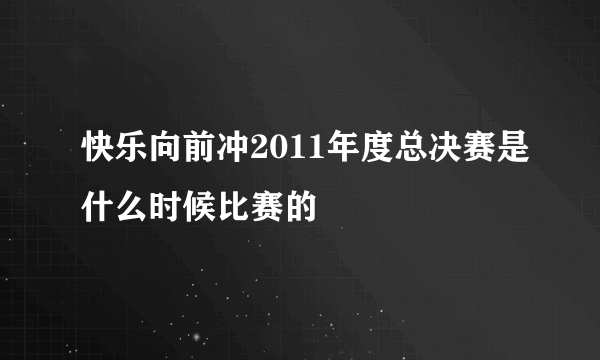 快乐向前冲2011年度总决赛是什么时候比赛的