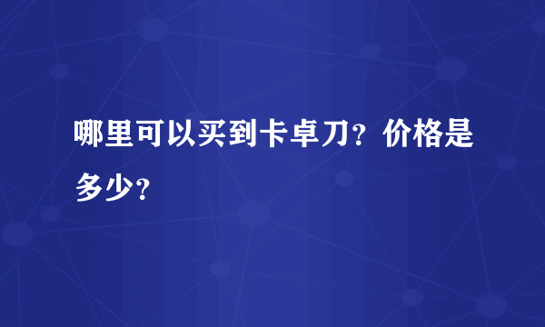 哪里可以买到卡卓刀？价格是多少？