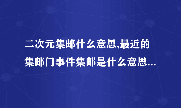 二次元集邮什么意思,最近的集邮门事件集邮是什么意思- -？