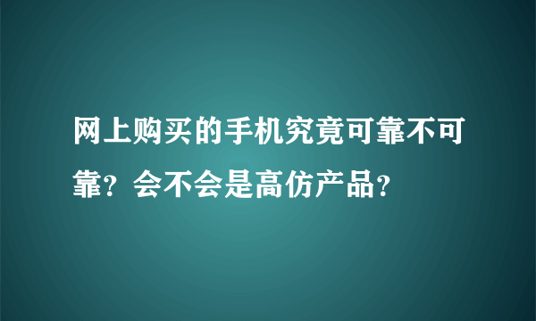 网上购买的手机究竟可靠不可靠？会不会是高仿产品？