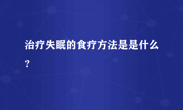 治疗失眠的食疗方法是是什么？