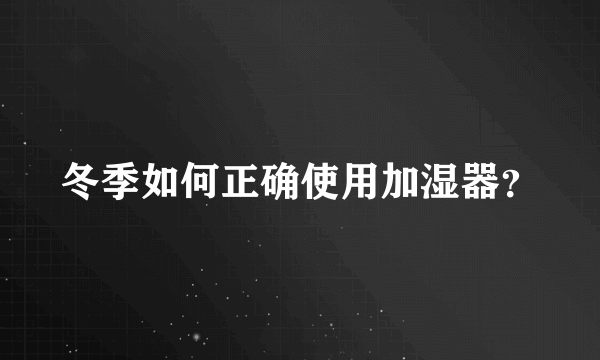 冬季如何正确使用加湿器？