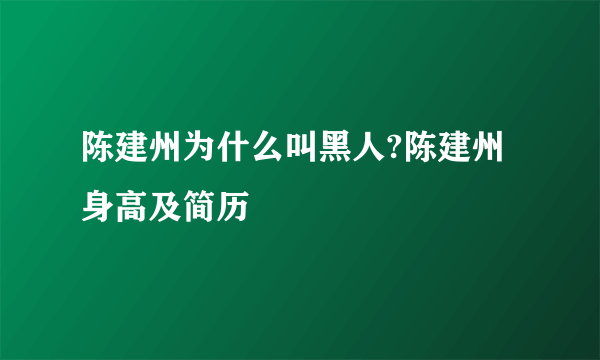 陈建州为什么叫黑人?陈建州身高及简历